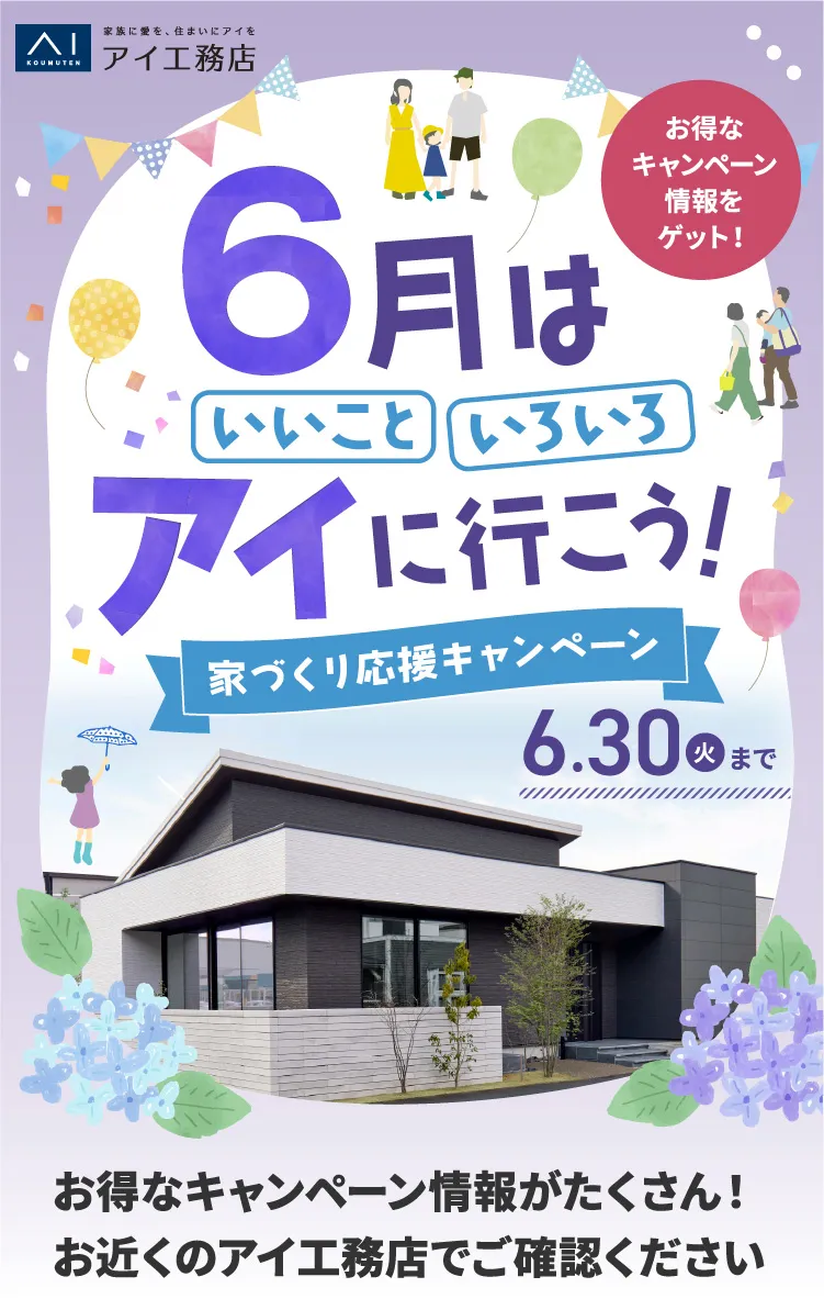6月はいいこと、いろいろ、アイに行こう！家づくり応援キャンペーン。6/30まで。オトクなキャンペーン情報がたくさん！お近くのアイ工務店でご確認ください。