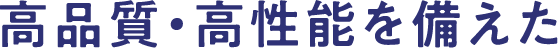 高品質・高性能を備えた