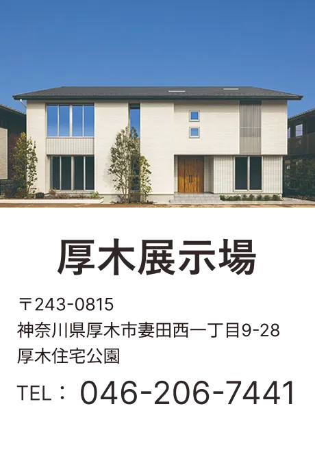 厚木展示場 〒243-0815 神奈川県厚木市妻田西一丁目9-28 厚木住宅公園 TEL：046-206-7441