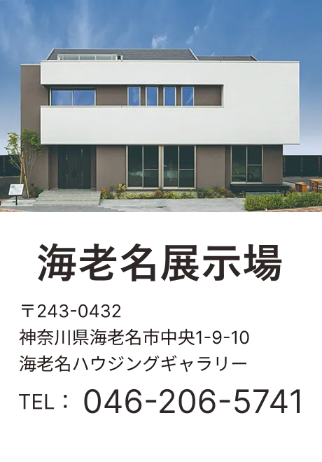 海老名展示場 〒243-0432 神奈川県海老名市中央1-9-10 海老名ハウジングギャラリー TEL：046-206-5741
