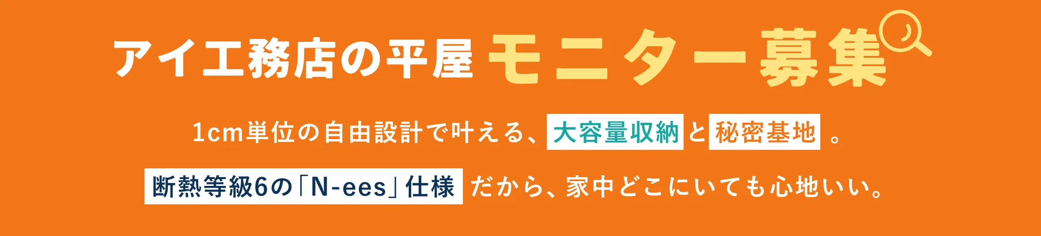 アイ工務店の平屋モニター募集1cm単位の自由設計で叶える、大容量収納と秘密基地断熱等級6の「N-ees」仕様だから、家中どこにいても心地いい。