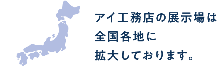 アイ工務店の展示場は全国各地に拡大しております。